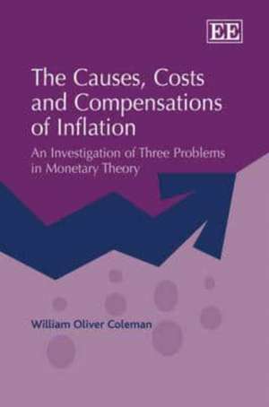 The Causes, Costs and Compensations of Inflation – An Investigation of Three Problems in Monetary Theory de William Oliver Coleman