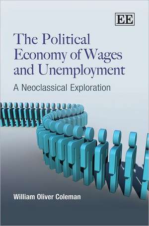 The Political Economy of Wages and Unemployment – A Neoclassical Exploration de William Oliver Coleman