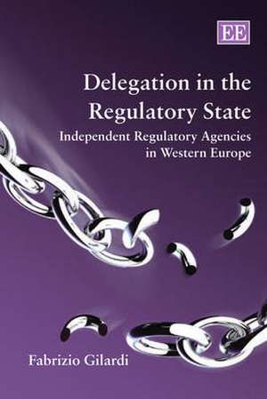 Delegation in the Regulatory State – Independent Regulatory Agencies in Western Europe de Fabrizio Gilardi