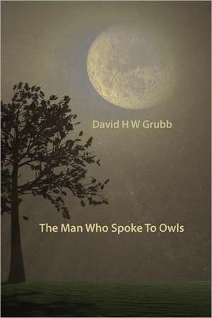 The Man Who Spoke To Owls de David H W Grubb