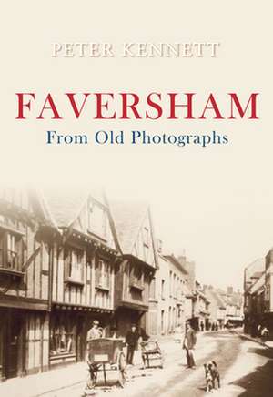 Faversham from Old Photographs de Peter J Kennett