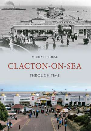 Clacton-On-Sea Through Time de Michael Rouse