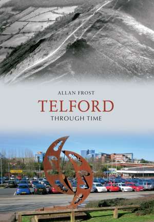 Frost, A: Telford Through Time de Allan Frost