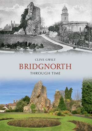 Bridgnorth Through Time de Clive Gwilt