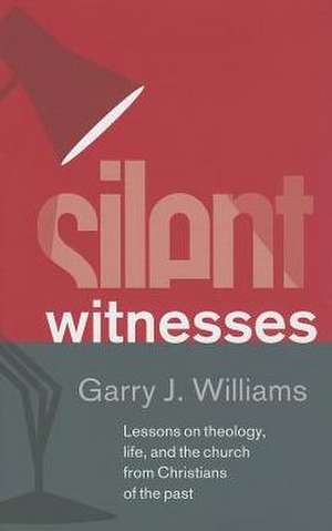 Silent Witnesses: Lessons on Theology, Life, and the Church from Christians of the Past de Garry J. Williams