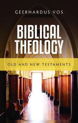 Biblical Theology: Old and New Testaments de Geerhardus Vos