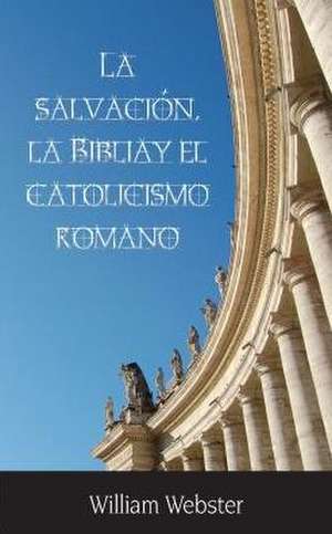 La Salvacin, La Biblia y El Catolicismo Romano de William Webster