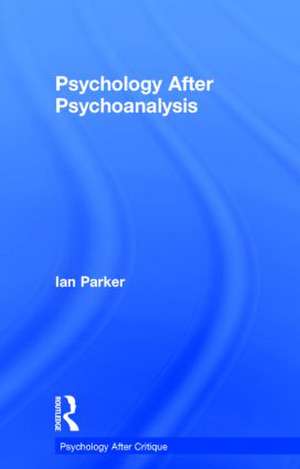 Psychology After Psychoanalysis: Psychosocial studies and beyond de Ian Parker