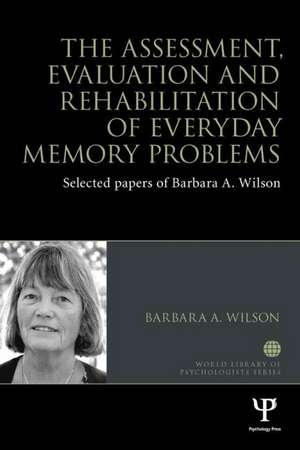 The Assessment, Evaluation and Rehabilitation of Everyday Memory Problems: Selected papers of Barbara A. Wilson de Barbara A. Wilson