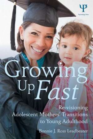 Growing Up Fast: Re-Visioning Adolescent Mothers' Transitions to Young Adulthood de Bonnie J. Ross Leadbeater