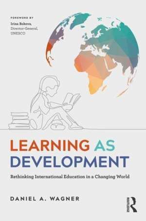 Learning as Development: Rethinking International Education in a Changing World de Daniel A. Wagner