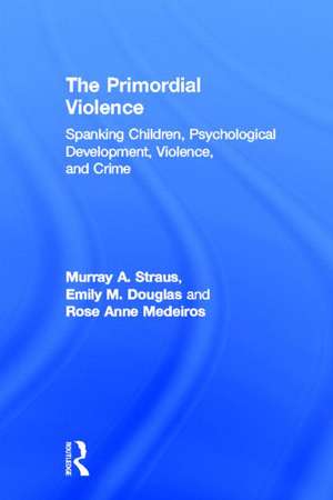 The Primordial Violence: Spanking Children, Psychological Development, Violence, and Crime de Murray A. Straus
