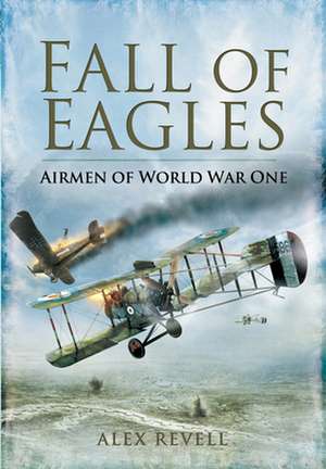 Fall of Eagles: Airmen of World War One de Alex Revell