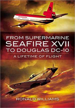 From Supermarine Seafire XVII to Douglas DC-10: A Lifetime of Flight de Ronald Williams