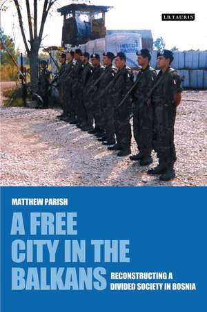 A Free City in the Balkans: Reconstructing a Divided Society in Bosnia de Matthew Parish