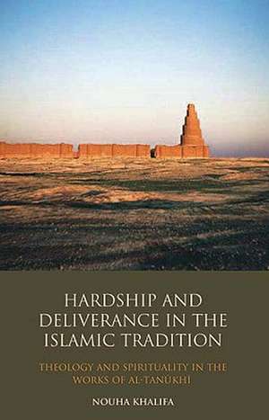 Hardship and Deliverance in the Islamic Tradition: Theology and Spirituality in the Works of Al-Tanukhi de Nouha Khalifa