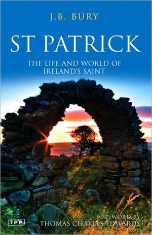 St Patrick: The Life and World of Ireland's Saint de John Bagnell Bury