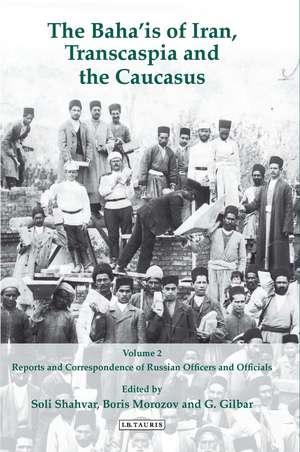 The Baha'is of Iran, Transcaspia and the Caucasus: v. 2: Reports and Correspondence of Russian Officials de Soli Shahvar