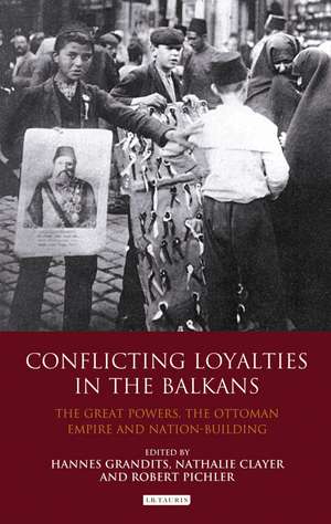 Conflicting Loyalties in the Balkans: The Great Powers, the Ottoman Empire and Nation-building de Hannes Grandits