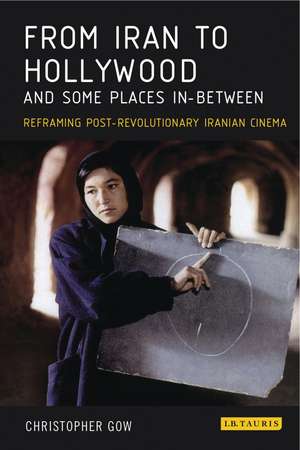 From Iran to Hollywood and Some Places In-Between: Reframing Post-Revolutionary Iranian Cinema de Christopher Gow