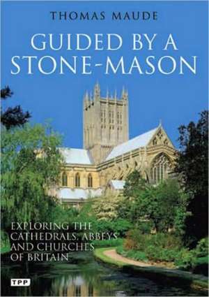 Guided by a Stone-Mason: The Cathedrals, Abbeys and Churches of Britain Unveiled de Thomas Maude