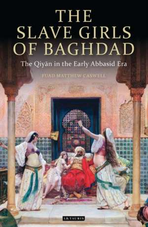 The Slave Girls of Baghdad: The Qiyan in the Early Abbasid Era de F. Matthew Caswell