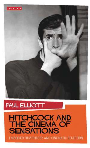 Hitchcock and the Cinema of Sensations: Embodied Film Theory and Cinematic Reception de Paul Elliott