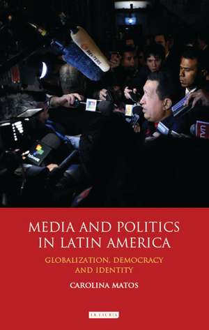 Media and Politics in Latin America: Globalization, Democracy and Identity de Carolina Matos