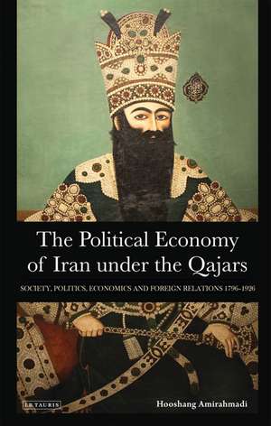 The Political Economy of Iran Under the Qajars: Society, Politics, Economics and Foreign Relations 1796-1926 de Hooshang Amirahmadi