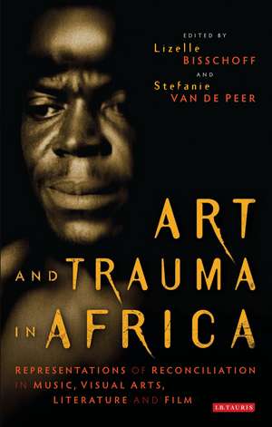 Art and Trauma in Africa: Representations of Reconciliation in Music, Visual Arts, Literature and Film de Lizelle Bisschoff