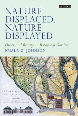 Nature Displaced, Nature Displayed: Order and Beauty in Botanical Gardens de Nuala C. Johnson