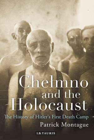 Chelmno and the Holocaust: A History of Hitler's First Death Camp de Patrick Montague