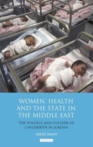 Women, Health and the State in the Middle East: The Politics and Culture of Childbirth in Jordan de Irene Maffi