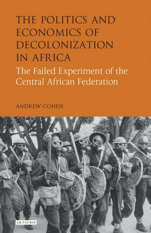 The Politics and Economics of Decolonization in Africa: The Failed Experiment of the Central African Federation de Andrew Cohen