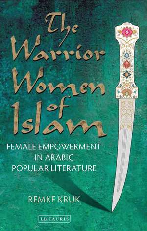 The Warrior Women of Islam: Female Empowerment in Arabic Popular Literature de Remke Kruk