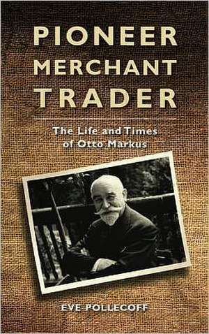 Pioneer Merchant Trader: The Life and Times of Otto Markus de Eve Pollecoff