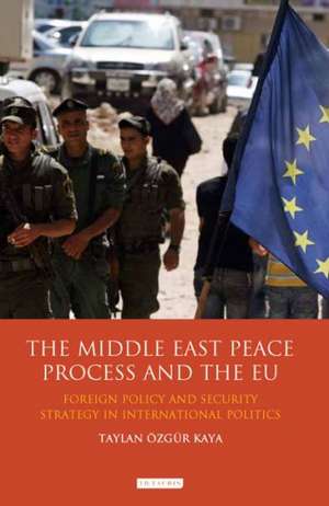 The Middle East Peace Process and the Eu: Foreign Policy and Security Strategy in International Politics de Taylan Ozgur Kaya