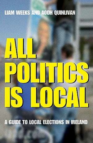 All Politics Is Local: A Guide to Local Elections in Ireland de Liam Weeks