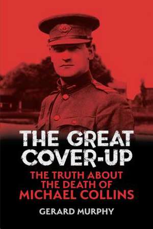 The Great Cover-Up: The Truth about the Death of Michael Collins de Gerard Murphy