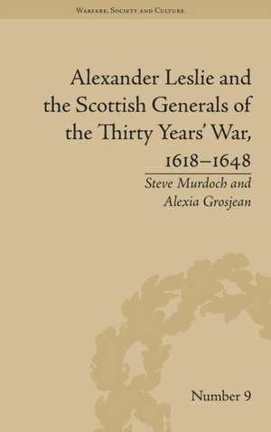 Alexander Leslie and the Scottish Generals of the Thirty Years' War, 1618–1648 de Alexia Grosjean