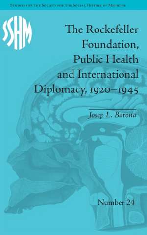 The Rockefeller Foundation, Public Health and International Diplomacy, 1920–1945 de Josep L Barona