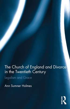 The Church of England and Divorce in the Twentieth Century: Legalism and Grace de Ann Sumner Holmes