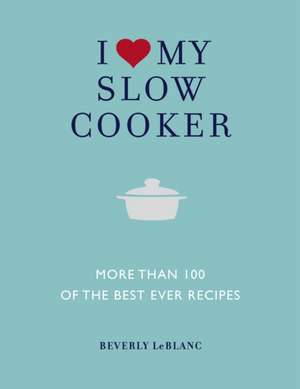 I Love My Slow Cooker de Beverly Leblanc