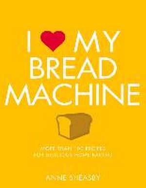 I Love My Bread Machine: More Than 100 Recipes for Delicious Home Baking de Anne Sheasby