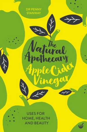 The Natural Apothecary: Apple Cider Vinegar: Tips for Home, Health and Beauty de Penny Stanway