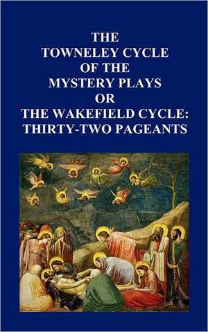 The Towneley Cycle of the Mystery Plays, or the Wakefield Cycle de Anon