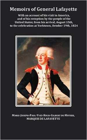 Memoirs of General Lafayette - With an Account of His Visit to America, and of His Reception by the People of the United States; From His Arrival, Aug de General Lafayette