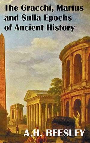 The Gracchi Marius and Sulla Epochs of Ancient History - With Original Maps and Sidenotes as Sub Headings de A. H. Beesley