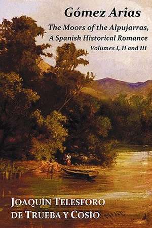 Gomez Arias; Or the Moors of the Alpujarras. a Spanish Historical Romance - All Three Volumes in One Book de Joaqu N. Telesforo De Trueba y. Cos O.