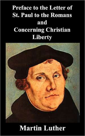 Preface to the Letter of St. Paul to the Romans and Concerning Christian Liberty de Martin Luther